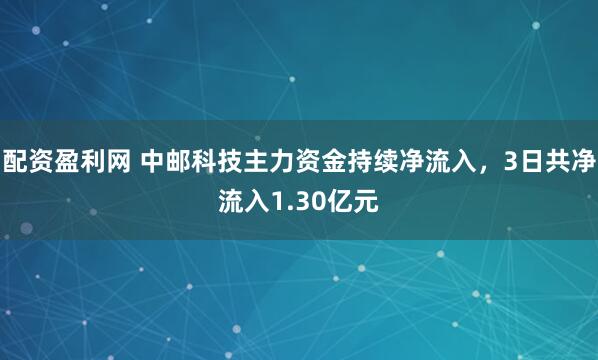 配资盈利网 中邮科技主力资金持续净流入，3日共净流入1.30亿元