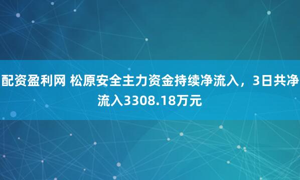 配资盈利网 松原安全主力资金持续净流入，3日共净流入3308.18万元