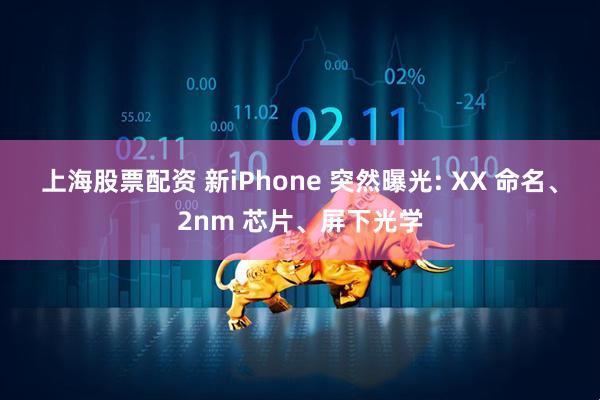 上海股票配资 新iPhone 突然曝光: XX 命名、2nm 芯片、屏下光学