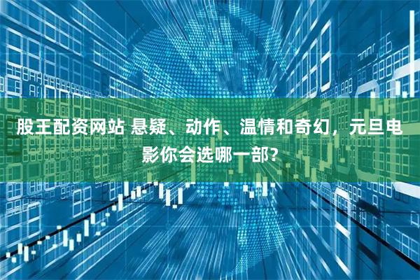 股王配资网站 悬疑、动作、温情和奇幻，元旦电影你会选哪一部？