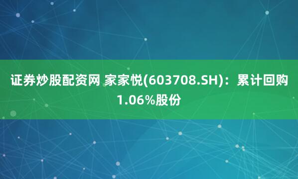 证券炒股配资网 家家悦(603708.SH)：累计回购1.06%股份
