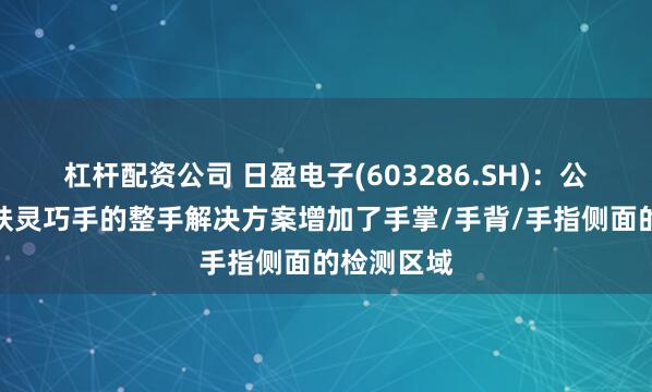 杠杆配资公司 日盈电子(603286.SH)：公司电子皮肤灵巧手的整手解决方案增加了手掌/手背/手指侧面的检测区域