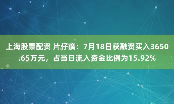 上海股票配资 片仔癀：7月18日获融资买入3650.65万元，占当日流入资金比例为15.92%