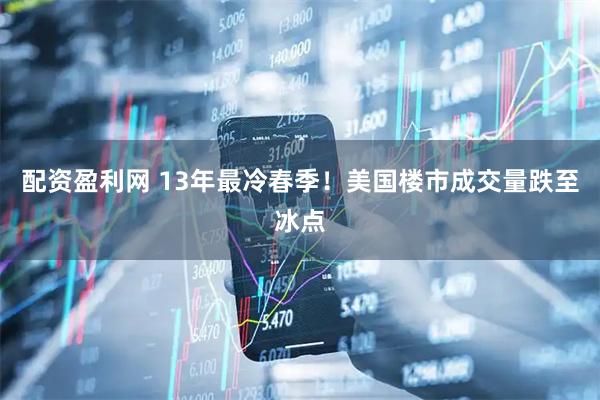 配资盈利网 13年最冷春季！美国楼市成交量跌至冰点