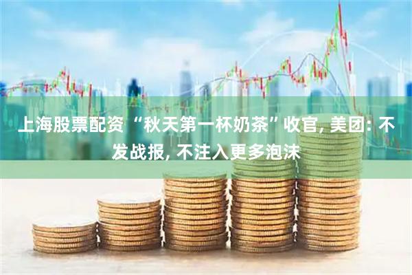 上海股票配资 “秋天第一杯奶茶”收官, 美团: 不发战报, 不注入更多泡沫