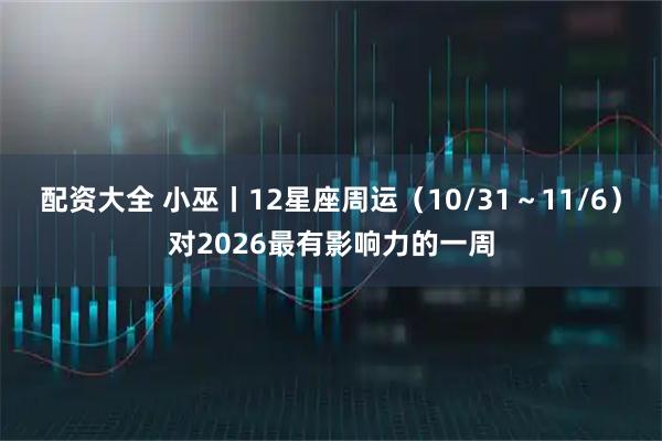 配资大全 小巫丨12星座周运（10/31～11/6）对2026最有影响力的一周