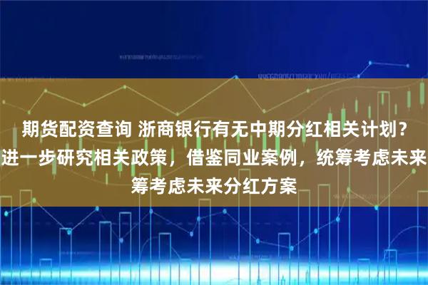 期货配资查询 浙商银行有无中期分红相关计划？骆峰：将进一步研究相关政策，借鉴同业案例，统筹考虑未来分红方案