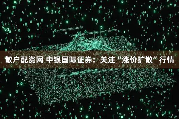 散户配资网 中银国际证券:关注“涨价扩散”行情