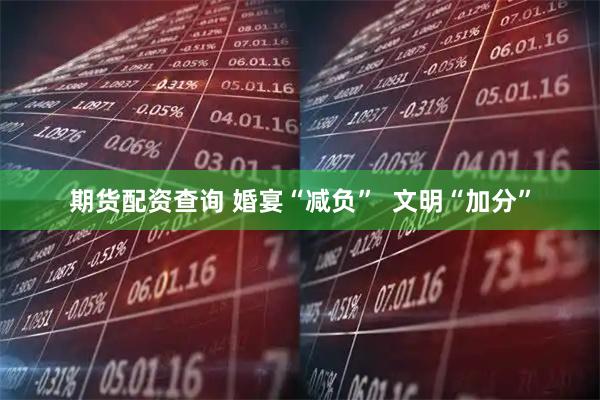 期货配资查询 婚宴“减负”  文明“加分”