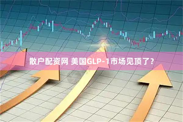 散户配资网 美国GLP-1市场见顶了？