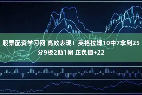 股票配资学习网 高效表现！英格拉姆10中7拿到25分9板2助1帽 正负值+22