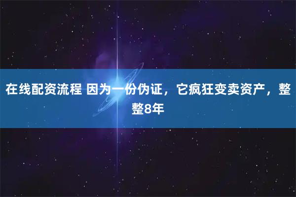 在线配资流程 因为一份伪证，它疯狂变卖资产，整整8年